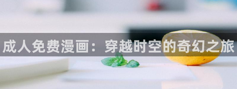 漫蛙漫画登录：成人免费漫画：穿越时空的奇幻之旅