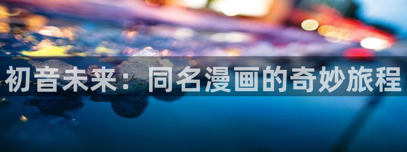 漫蛙漫画的官网入口：初音未来：同名漫画的奇妙旅程
