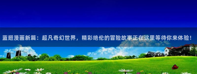 漫蛙免费漫画入口页面：蓝翅漫画新篇：超凡奇幻世界，精彩绝伦的冒险故事正在这里等待你来体验！
