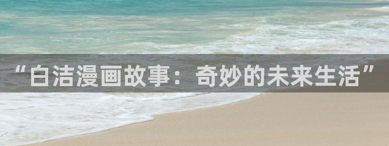 漫蛙画涯：“白洁漫画故事：奇妙的未来生活”