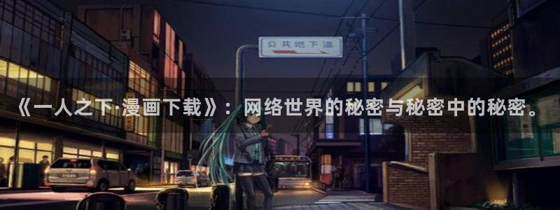 漫蛙漫画正版app下载：《一人之下·漫画下载》：网络世界的秘密与秘密中的秘密。