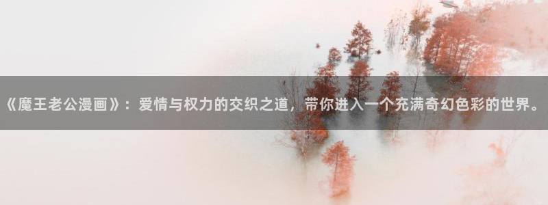 漫蛙新网站：《魔王老公漫画》：爱情与权力的交织之道，带你进入一个充满奇幻色彩的世界。