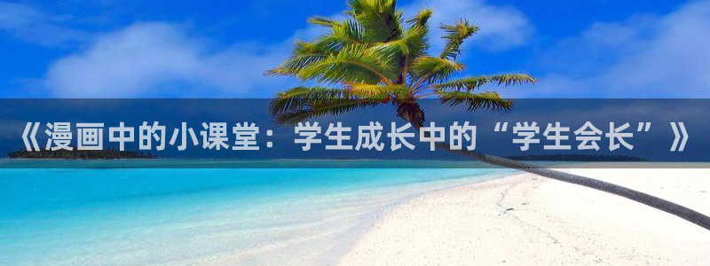 漫蛙链接怎么进：《漫画中的小课堂：学生成长中的“学生会长”》
