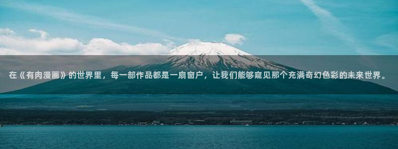 漫蛙漫画网页入口)：在《有肉漫画》的世界里，每一部作品都是一扇窗户，让我们能够窥见那个充满奇幻色彩的未来世界。