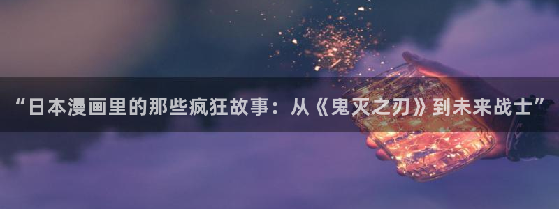 漫蛙manwa2正版下载免费：“日本漫画里的那些疯狂故事：从《鬼灭之刃》到未来战士”