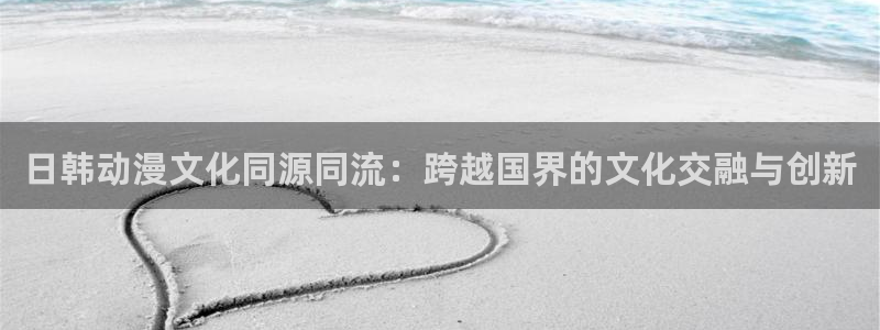 漫蛙漫画ver1.1.8：日韩动漫文化同源同流：跨越国界的文化交融与创新