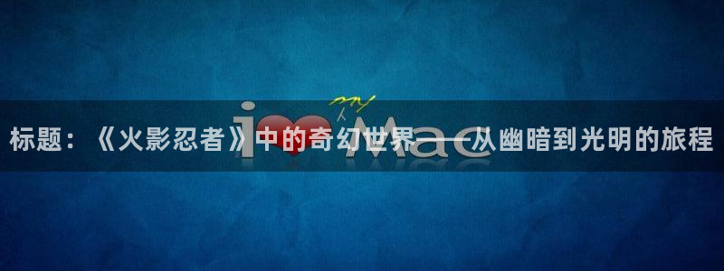 漫蛙漫画在线观看入口游侠网：标题：《火影忍者》中的奇幻世界——从幽暗到光明的旅程