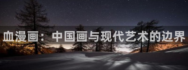 漫蛙账号：血漫画：中国画与现代艺术的边界