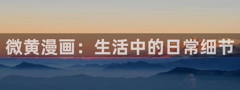 漫蛙manwa漫画入口：微黄漫画：生活中的日常细节