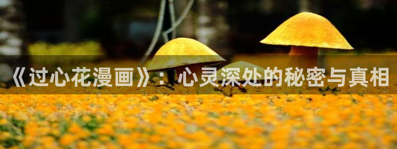 漫蛙https://manwa.site：《过心花漫画》：心灵深处的秘密与真相