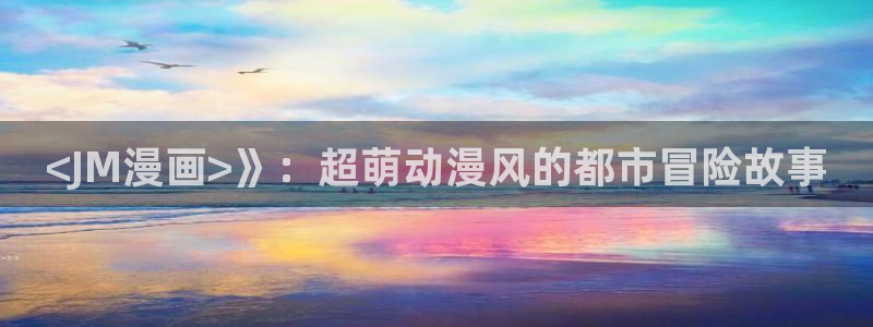 漫蛙官网入口：<JM漫画>》：超萌动漫风的都市冒险故事