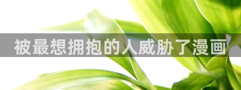 漫蛙manwa韩漫官网入口：被最想拥抱的人威胁了漫画