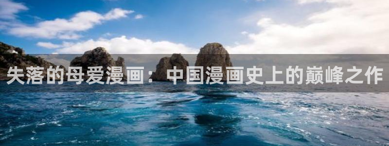 漫蛙漫画正版入口登录界面：失落的母爱漫画：中国漫画史上的巅峰之作