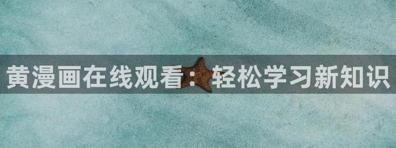 苹果怎么下载漫蛙：黄漫画在线观看：轻松学习新知识