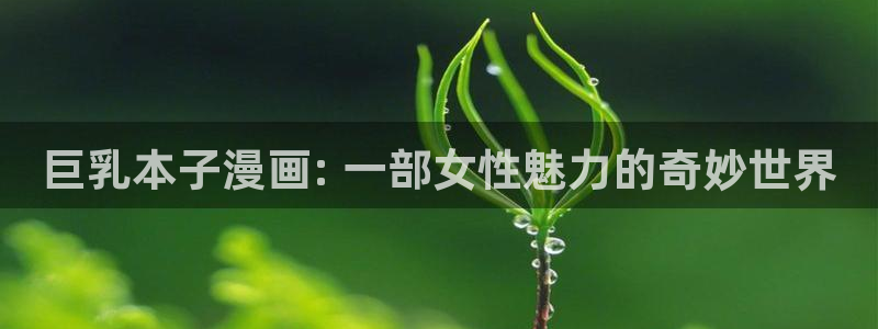 漫蛙21.1.8版：巨乳本子漫画: 一部女性魅力的奇妙世界