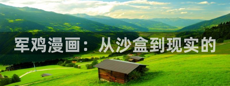 漫蛙漫画页面免费入口在哪：军鸡漫画：从沙盒到现实的