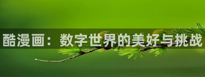 漫蛙动漫免费漫画入口页面：酷漫画：数字世界的美好与挑战